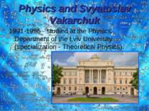 Physics and Svyatoslav Vakarchuk 1991-1996 - studied at the Physics Departmen...