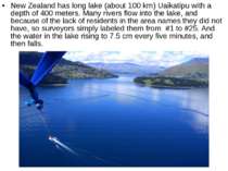 New Zealand has long lake (about 100 km) Uaikatipu with a depth of 400 meters...