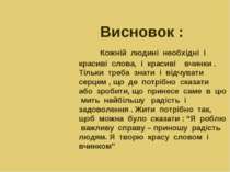 Висновок : Кожній людині необхідні і красиві слова, і красиві вчинки . Тільки...