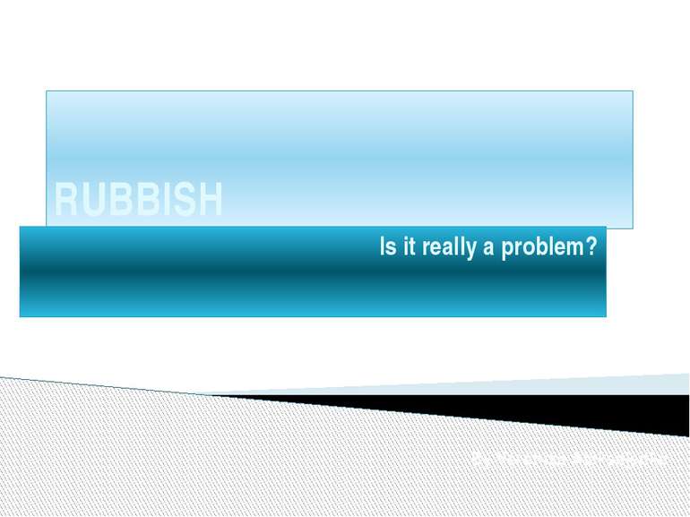 RUBBISH Is it really a problem? By Veronika Aleksejenko