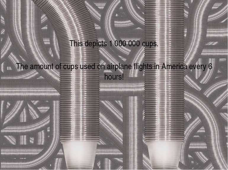 This depicts 1 000 000 cups. The amount of cups used on airplane flights in A...