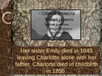 Her sister Emily died in 1849 leaving Charlotte alone with her father. Charlo...