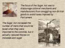 The focus of the Sugar Act was to discourage colonial merchants and manufactu...