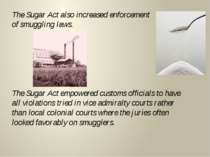 The Sugar Act also increased enforcement of smuggling laws. The Sugar Act emp...
