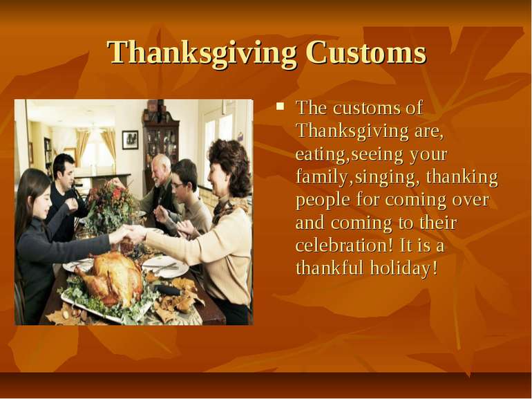Thanksgiving Customs The customs of Thanksgiving are, eating,seeing your fami...