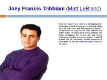 Joey Francis Tribbiani (Matt LeBlanc) He's the 'stupid' one, and is a struggl...