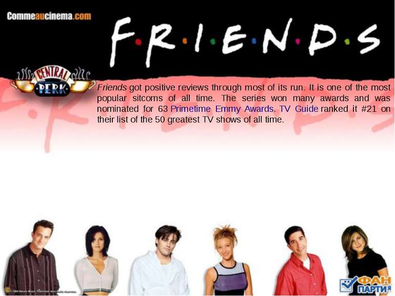 Friends got positive reviews through most of its run. It is one of the most p...