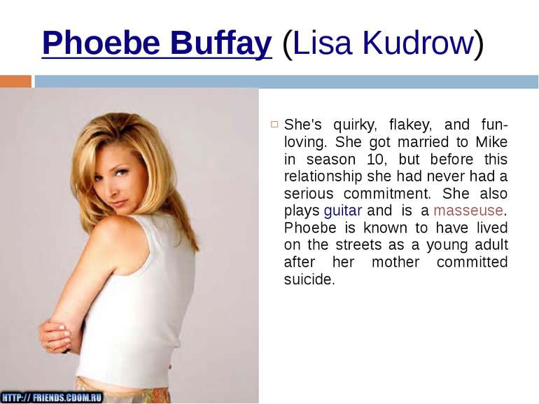 Phoebe Buffay (Lisa Kudrow)  She's quirky, flakey, and fun-loving. She got ma...