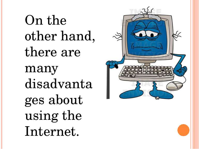 On the other hand, there are many disadvantages about using the Internet.