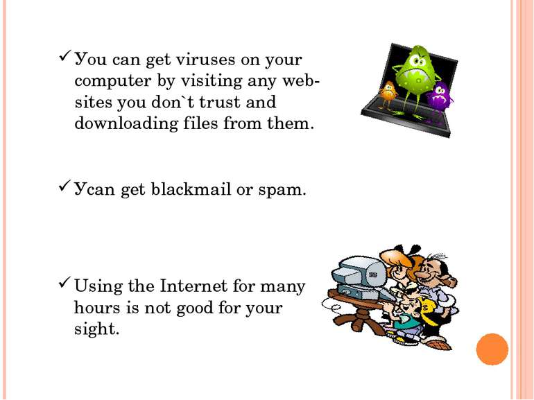 Уou can get viruses on your computer by visiting any web-sites you don`t trus...