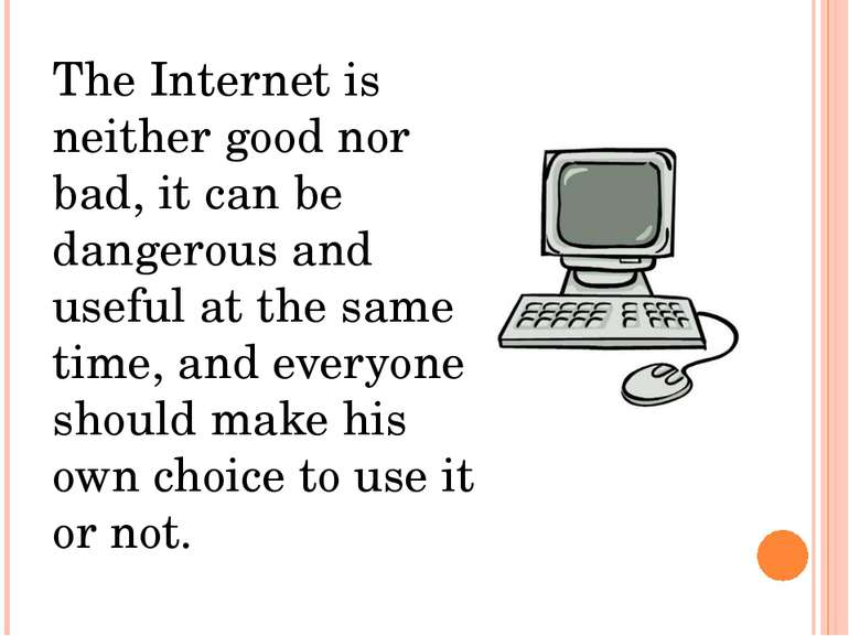 The Internet is neither good nor bad, it can be dangerous and useful at the s...