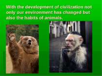 With the development of civilization not only our environment has changed but...