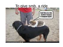 To give smb. a ride Ride = ездить верхом, подвозить