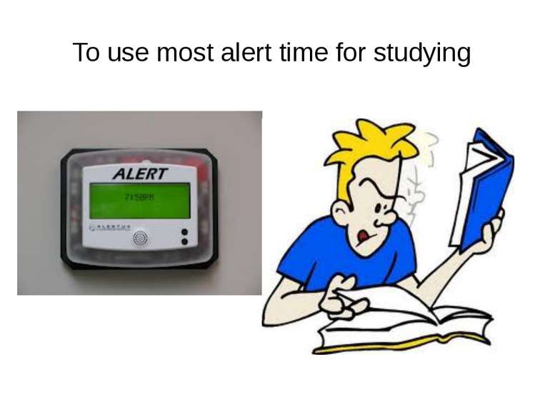 To use most alert time for studying