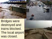 Bridges were destroyed and trains blocked. The local airport was closed.