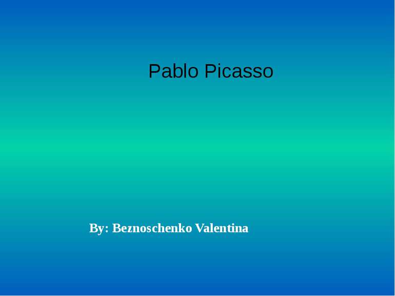 Pablo Picasso By: Beznoschenko Valentina