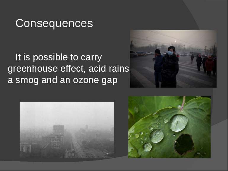 Consequences It is possible to carry greenhouse effect, acid rains, a smog an...