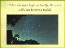 When the stars begin to huddle, the earth will soon become a puddle