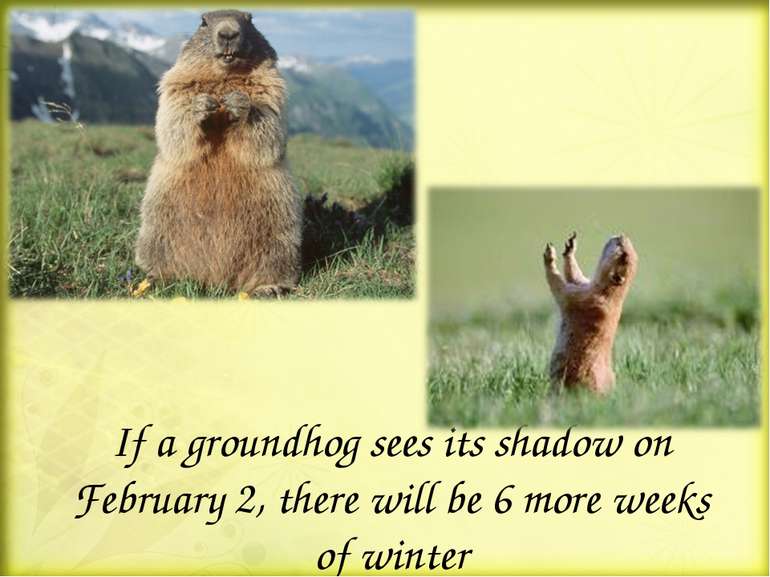 If a groundhog sees its shadow on February 2, there will be 6 more weeks of w...
