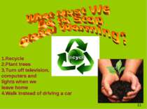 1.Recycle 2.Plant trees 3.Turn off television, computers and lights when we l...