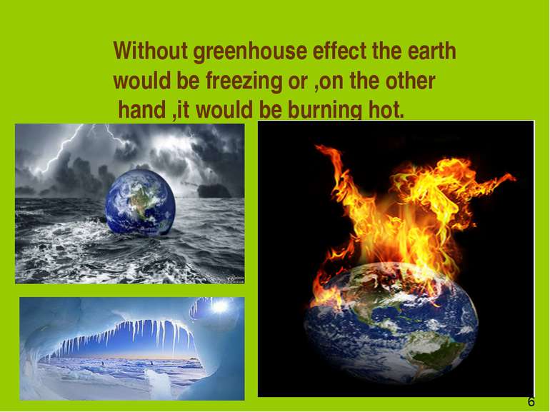 Without greenhouse effect the earth would be freezing or ,on the other hand ,...