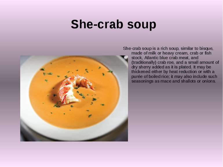 She-crab soup She-crab soup is a rich soup, similar to bisque, made of milk o...