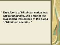 “ The Liberty of Ukrainian nation was appeared by him, like a rise of the Sun...