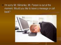 I'm sorry Mr. Klimenko, Mr. Parson is out at the moment. Would you like to le...