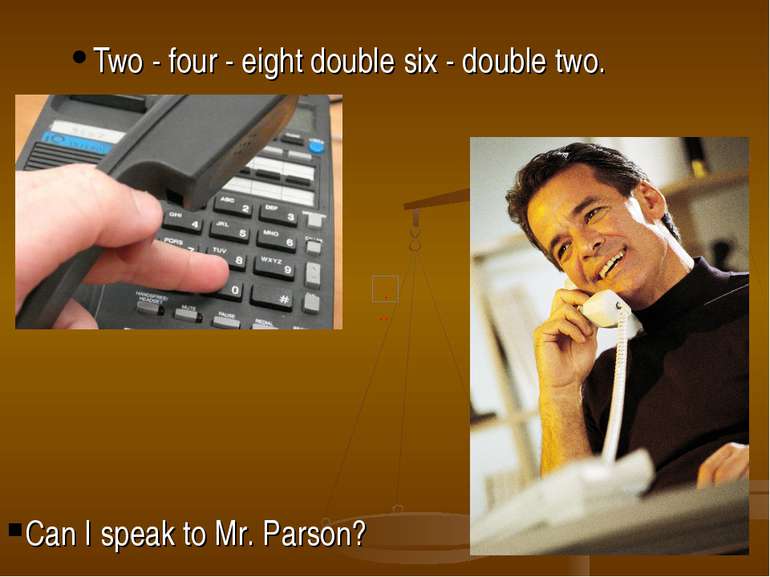 Two - four - eight double six - double two. Can I speak to Mr. Parson?