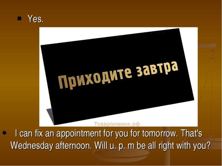 Yes. I can fix an appointment for you for tomorrow. That's Wednesday afternoo...
