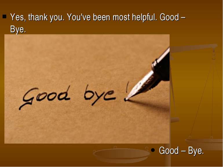 Yes, thank you. You've been most helpful. Good – Bye. Good – Bye.