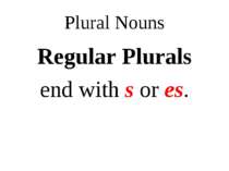 Plural Nouns Regular Plurals end with s or es.