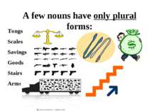 A few nouns have only plural forms: Tongs Scales Savings Goods Stairs Arms