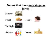 Nouns that have only singular forms: Money Fruit Hair Twilight Advice News
