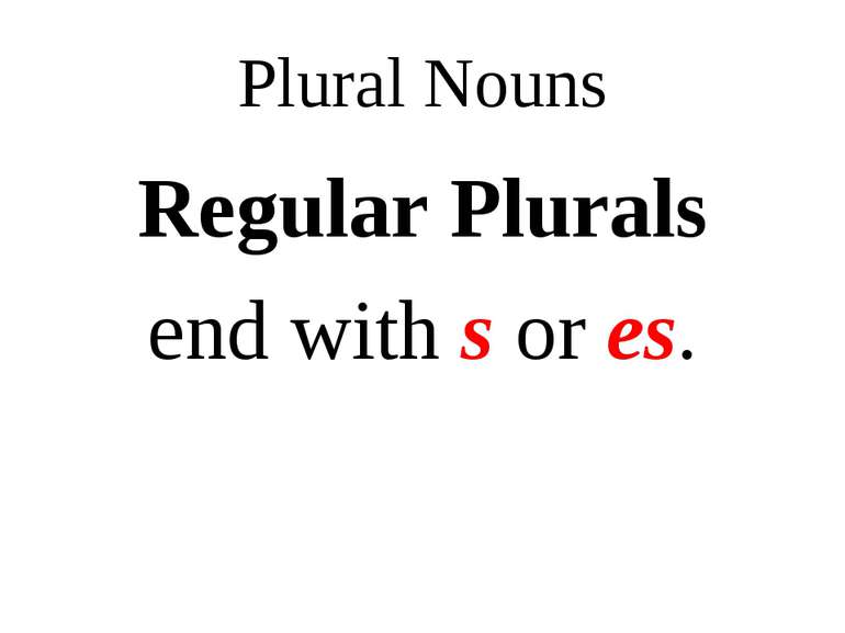 Plural Nouns Regular Plurals end with s or es.