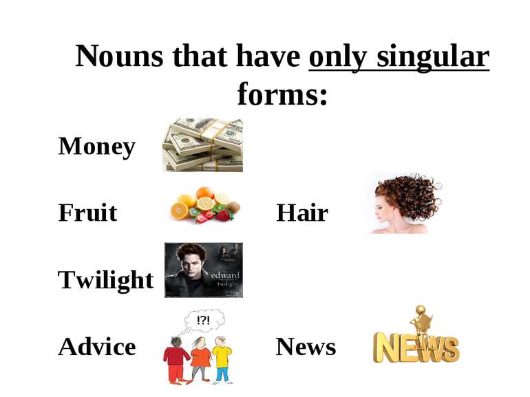 Nouns that have only singular forms: Money Fruit Hair Twilight Advice News