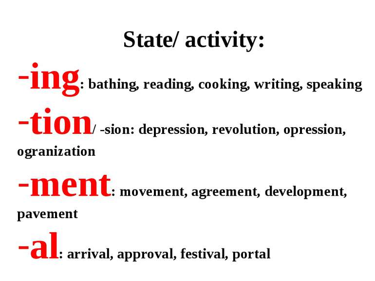 State/ activity: ing: bathing, reading, cooking, writing, speaking tion/ -sio...