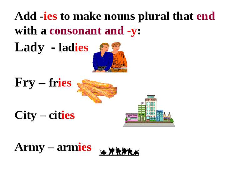 Add -ies to make nouns plural that end with a consonant and -y: Lady - ladies...