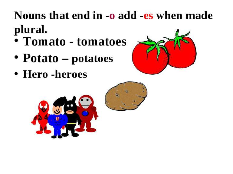 Nouns that end in -o add -es when made plural. Tomato - tomatoes Potato – pot...