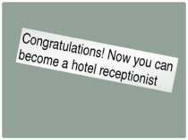 Congratulations! Now you can become a hotel receptionist .
