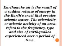 Earthquake an is the result of a sudden release of energy in the Earth's crus...