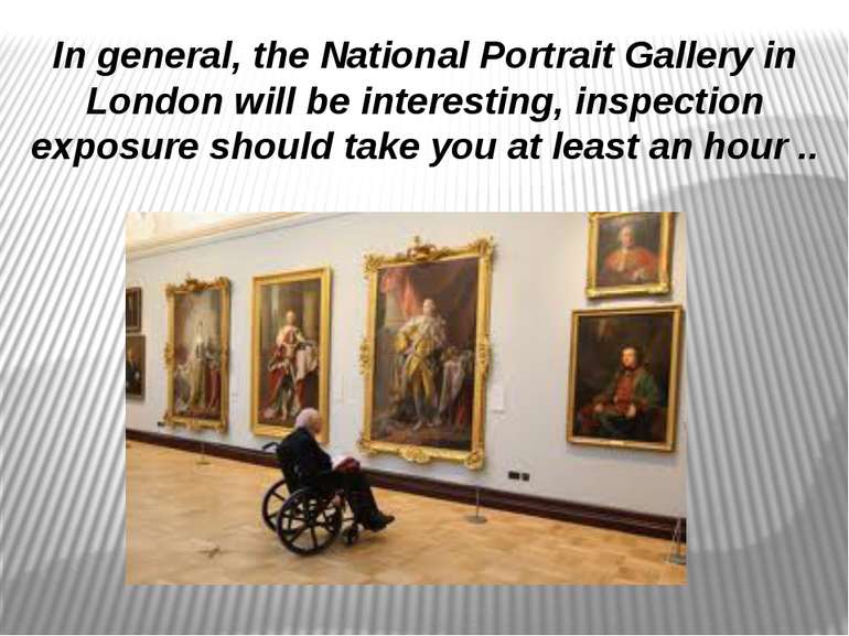 In general, the National Portrait Gallery in London will be interesting, insp...