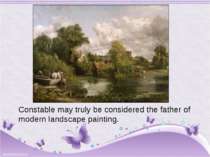 Constable may truly be considered the father of modern landscape painting.