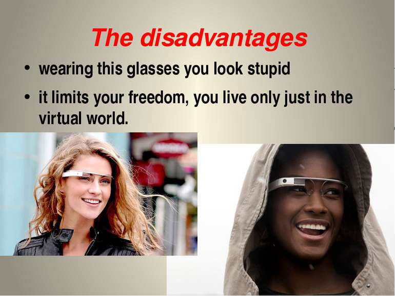 The disadvantages wearing this glasses you look stupid it limits your freedom...