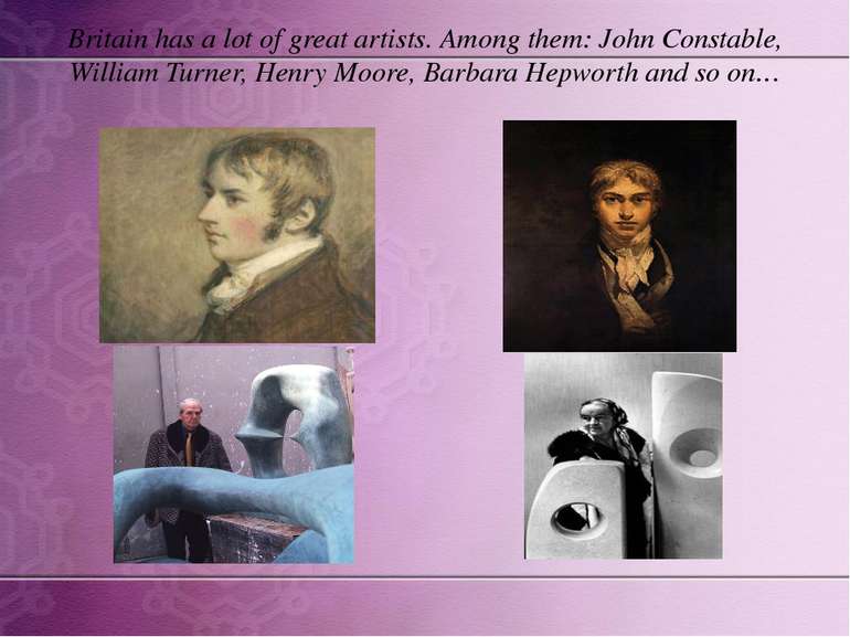 Britain has a lot of great artists. Among them: John Constable, William Turne...