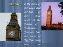 Big Ben is the name of the clock and the bell of the clock tower of the House...