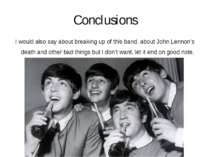 Conclusions I would also say about breaking up of this band, about John Lenno...