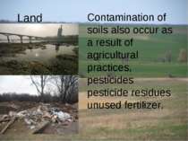 Land Contamination of soils also occur as a result of agricultural practices,...