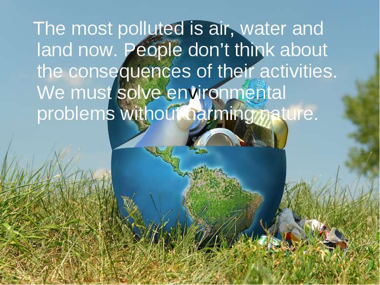 The most polluted is air, water and land now. People don’t think about the co...