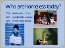 Who are homeless today? 35% - families with children 21% - have domestic viol...